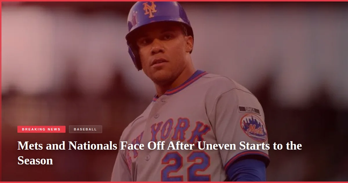 Mets and Nationals Face Off After Uneven Starts to the Season