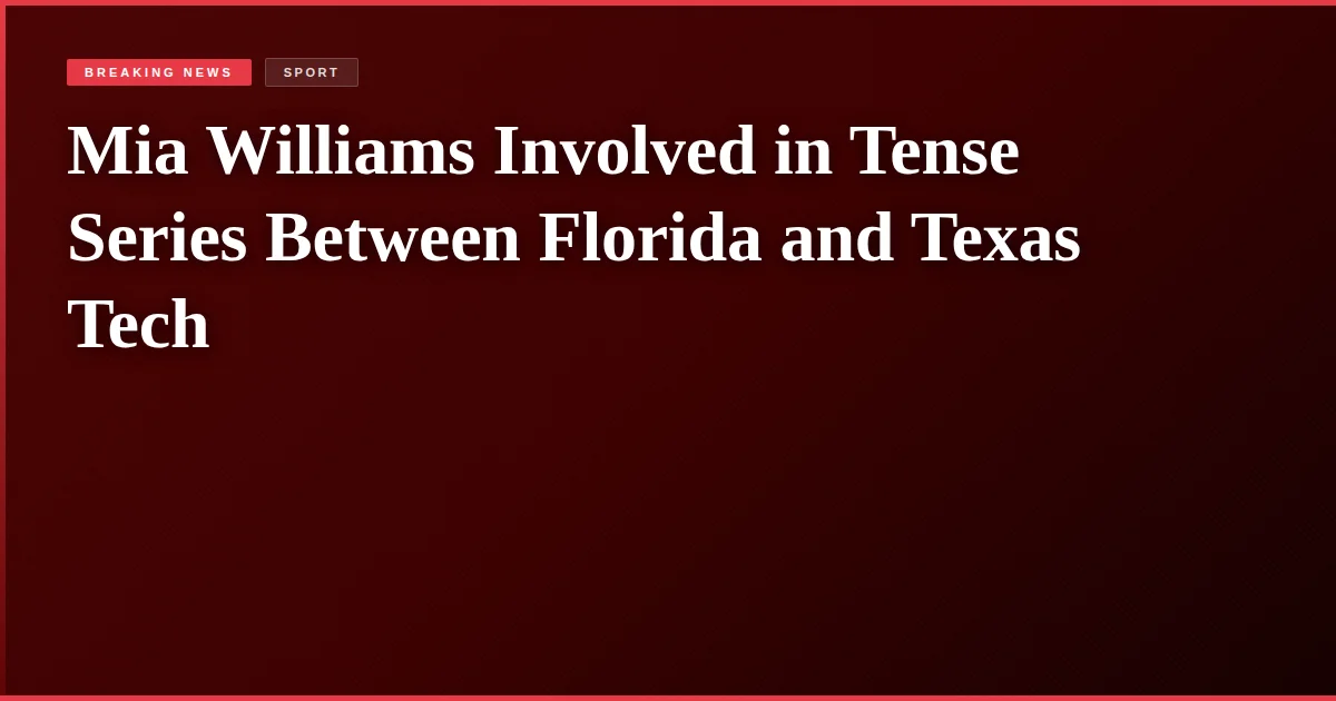 Mia Williams Involved in Tense Series Between Florida and Texas Tech