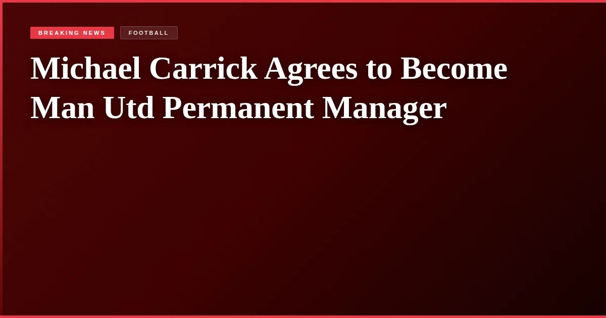Michael Carrick Agrees to Become Man Utd Permanent Manager
