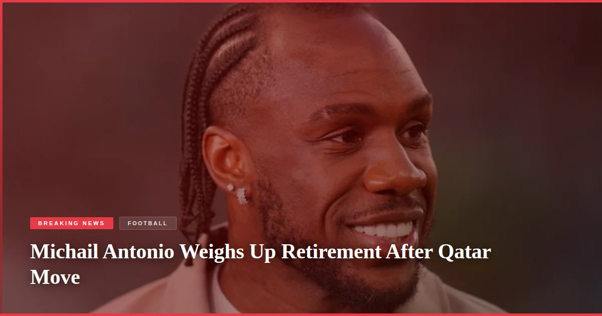 Michail Antonio Weighs Up Retirement After Qatar Move