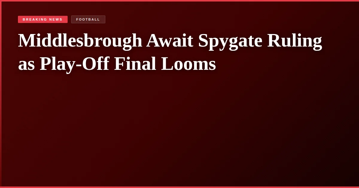 Middlesbrough Await Spygate Ruling as Play-Off Final Looms