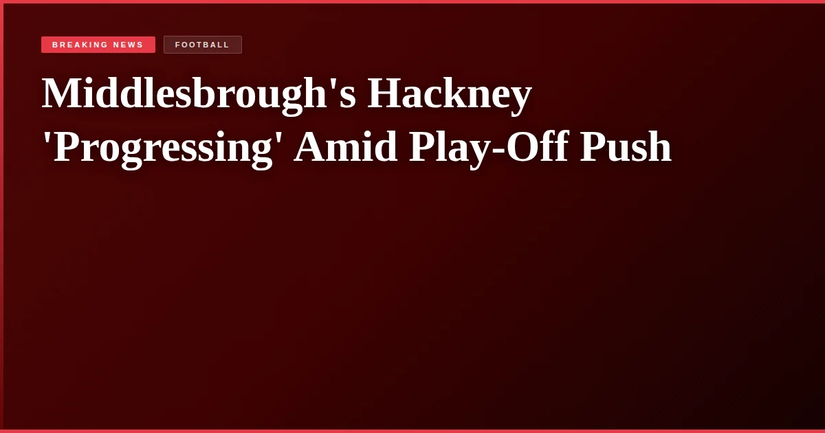 Middlesbrough's Hackney 'Progressing' Amid Play-Off Push