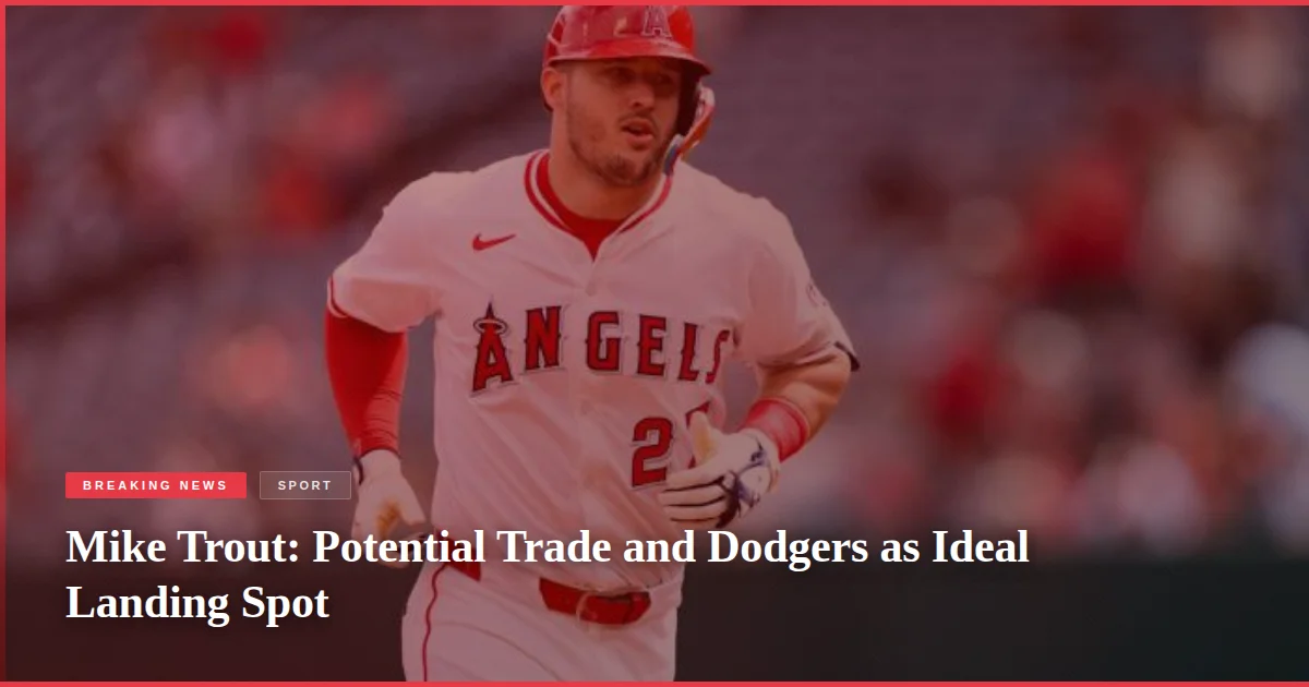 Mike Trout: Potential Trade and Dodgers as Ideal Landing Spot