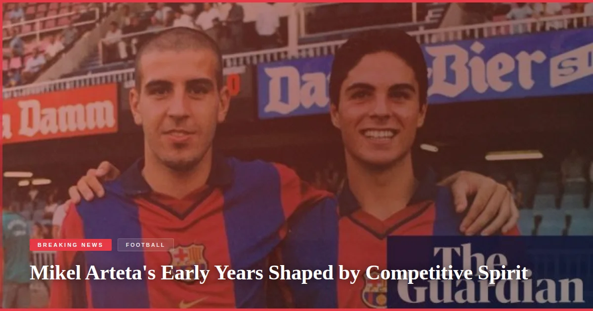 Mikel Arteta's Early Years Shaped by Competitive Spirit
