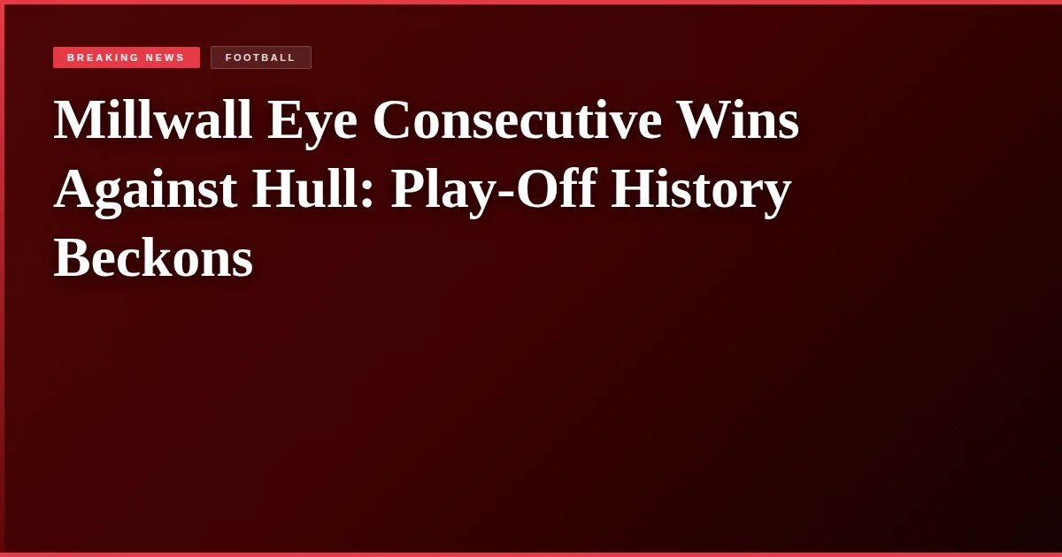 Millwall Eye Consecutive Wins Against Hull: Play-Off History Beckons