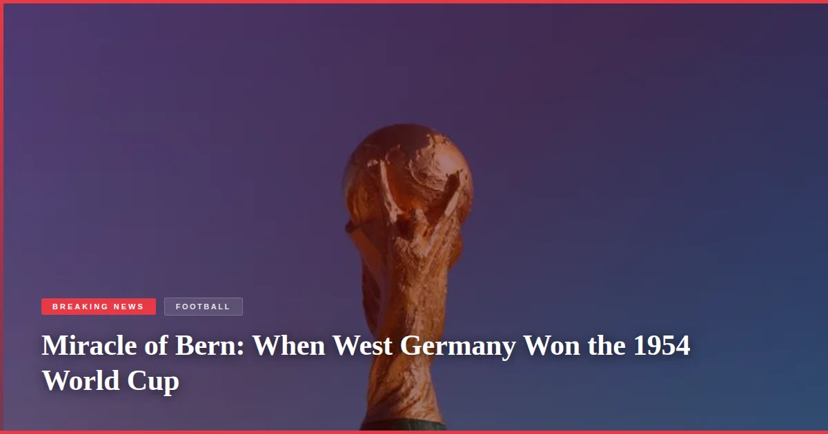 Miracle of Bern: When West Germany Won the 1954 World Cup