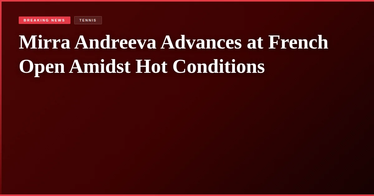 Mirra Andreeva Advances at French Open Amidst Hot Conditions