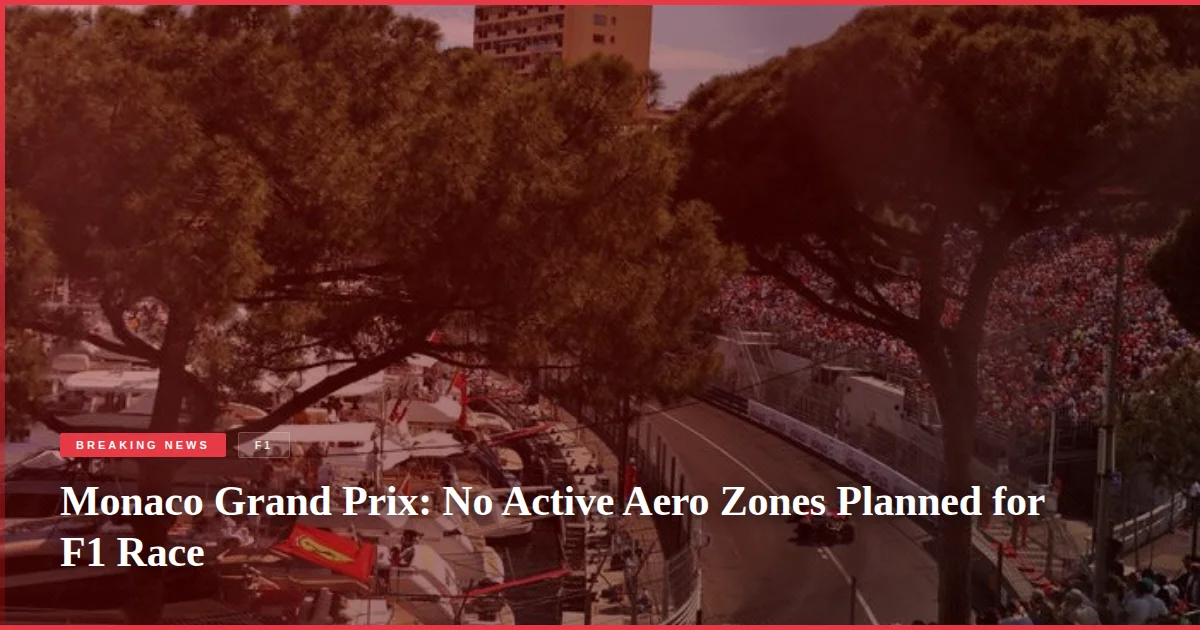 Monaco Grand Prix: No Active Aero Zones Planned for F1 Race