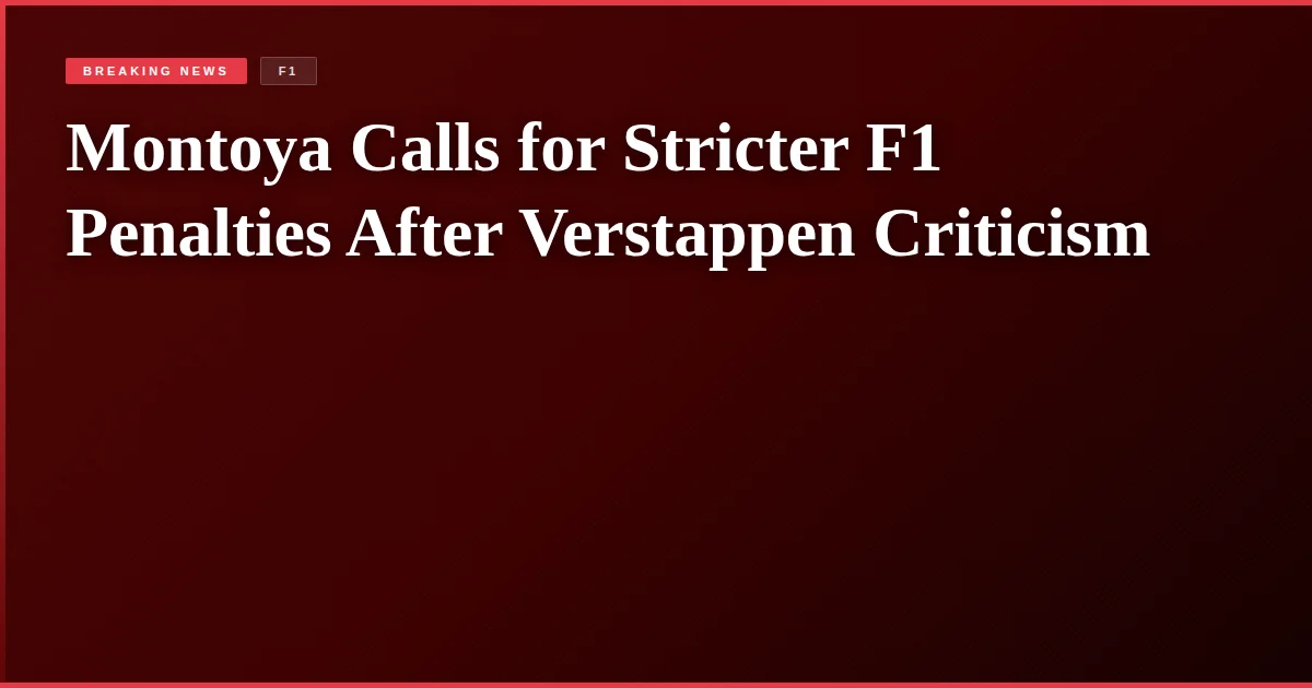 Montoya Calls for Stricter F1 Penalties After Verstappen Criticism
