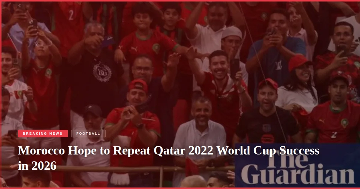 Morocco Hope to Repeat Qatar 2022 World Cup Success in 2026