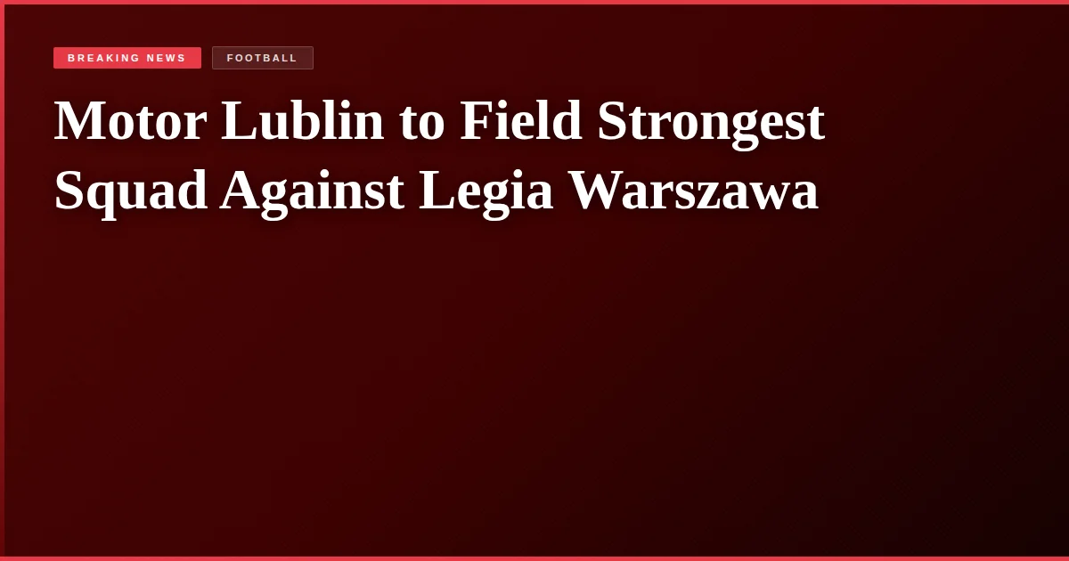 Motor Lublin to Field Strongest Squad Against Legia Warszawa
