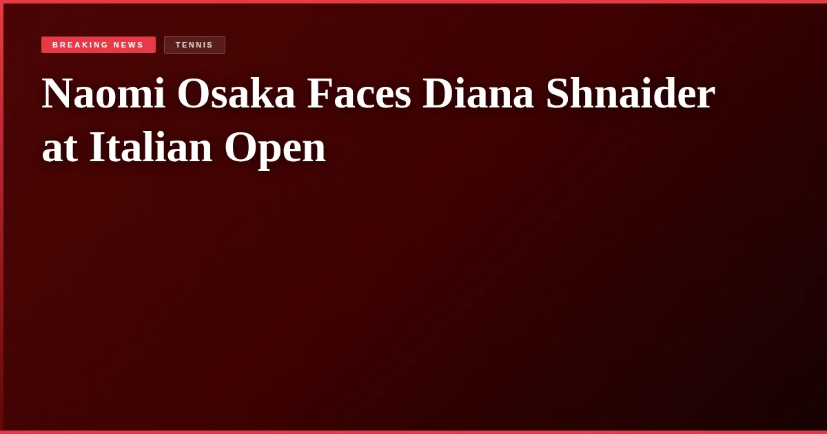 Naomi Osaka Faces Diana Shnaider at Italian Open