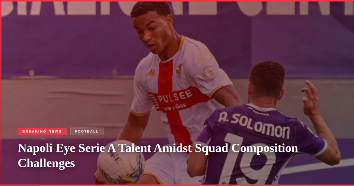 Napoli Eye Serie A Talent Amidst Squad Composition Challenges