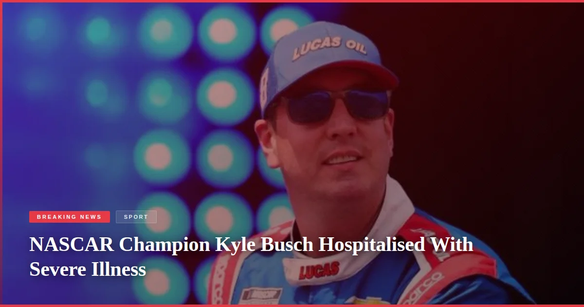 NASCAR Champion Kyle Busch Hospitalised With Severe Illness