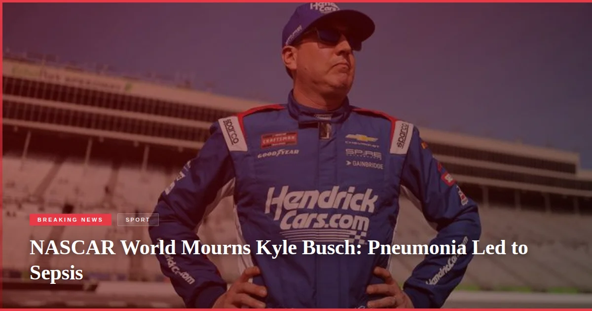 NASCAR World Mourns Kyle Busch: Pneumonia Led to Sepsis