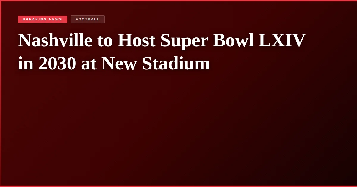 Nashville to Host Super Bowl LXIV in 2030 at New Stadium