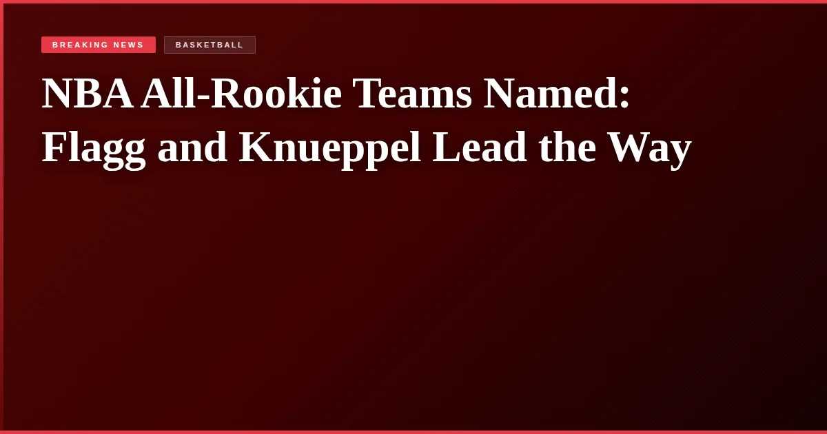 NBA All-Rookie Teams Named: Flagg and Knueppel Lead the Way
