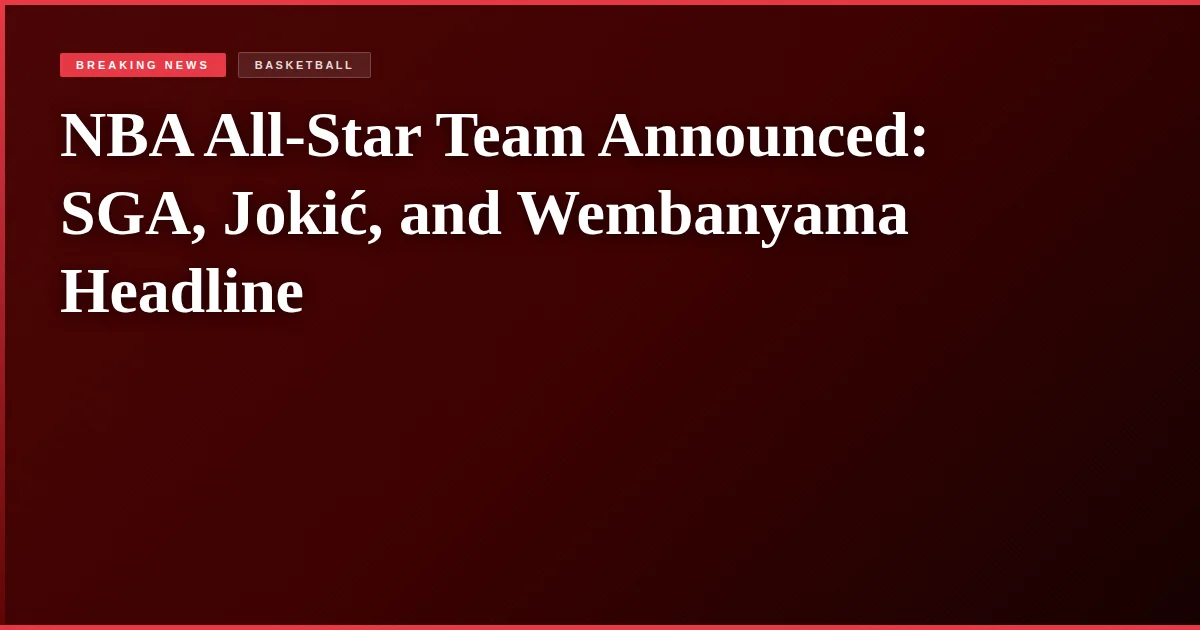 NBA All-Star Team Announced: SGA, Jokić, and Wembanyama Headline