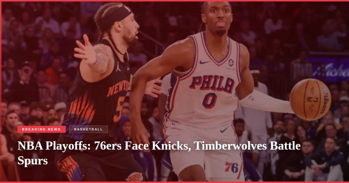 NBA Playoffs: 76ers Face Knicks, Timberwolves Battle Spurs