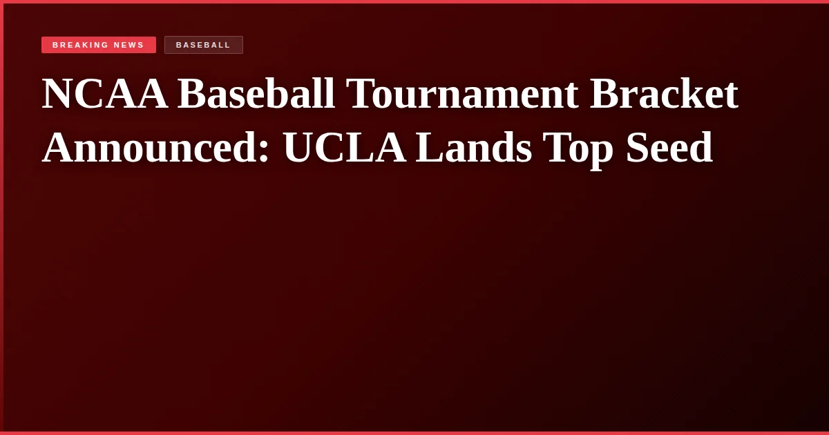 NCAA Baseball Tournament Bracket Announced: UCLA Lands Top Seed
