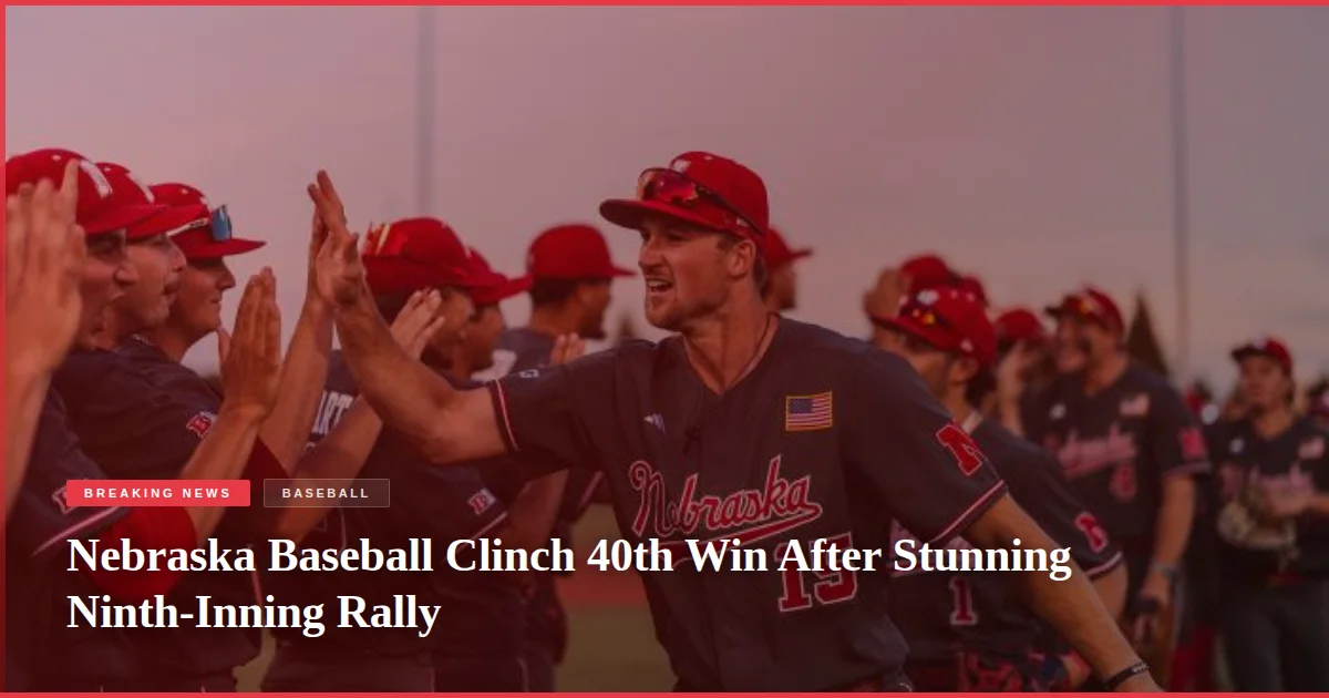 Nebraska Baseball Clinch 40th Win After Stunning Ninth-Inning Rally