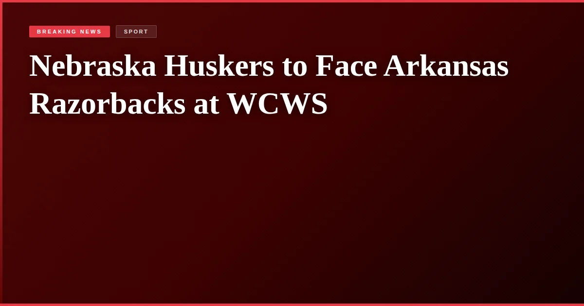 Nebraska Huskers to Face Arkansas Razorbacks at WCWS