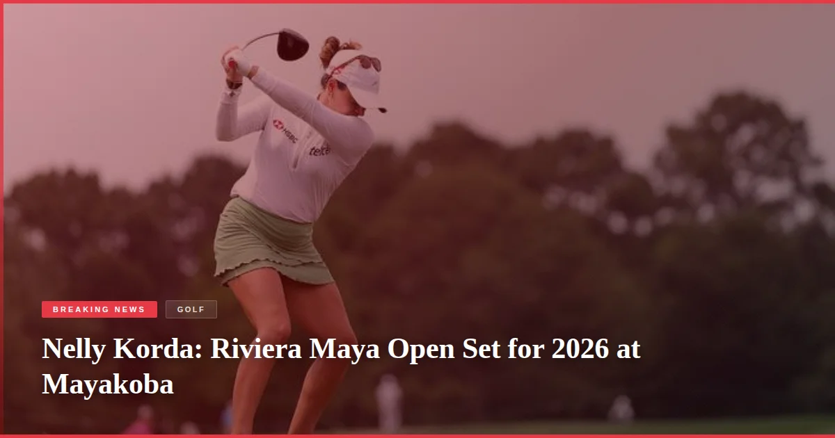 Nelly Korda: Riviera Maya Open Set for 2026 at Mayakoba