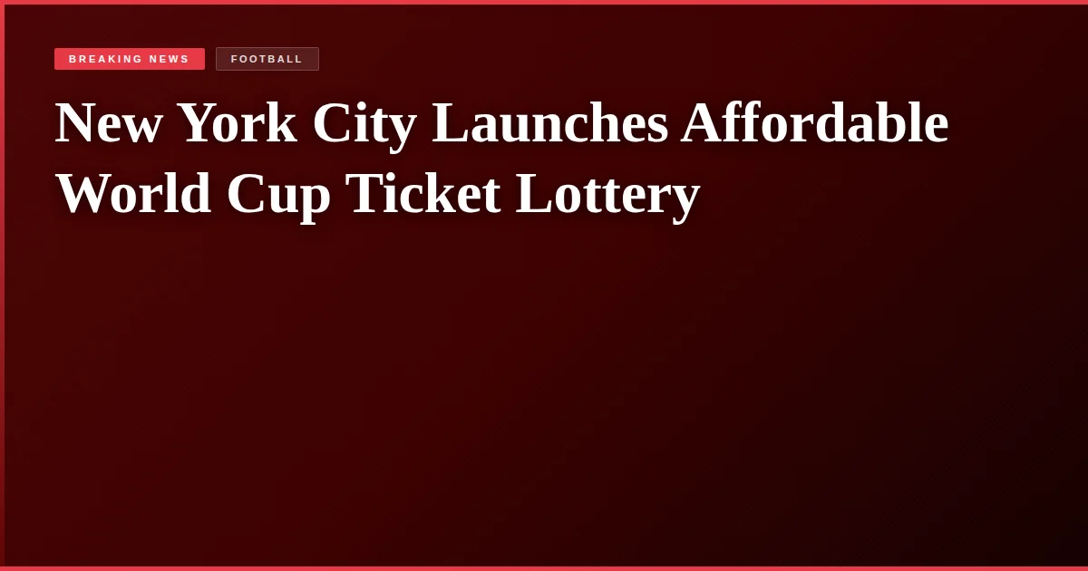 New York City Launches Affordable World Cup Ticket Lottery