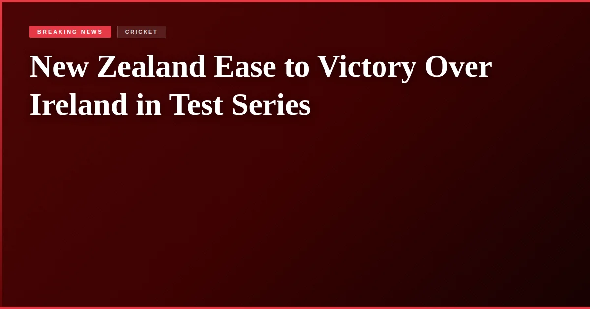 New Zealand Ease to Victory Over Ireland in Test Series