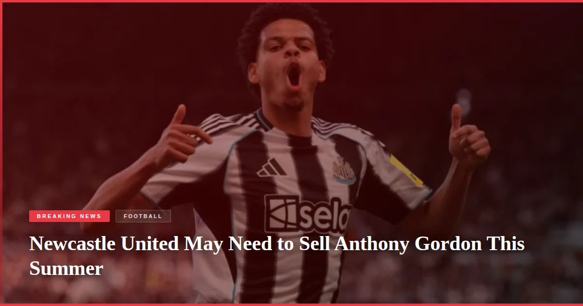 Newcastle United May Need to Sell Anthony Gordon This Summer