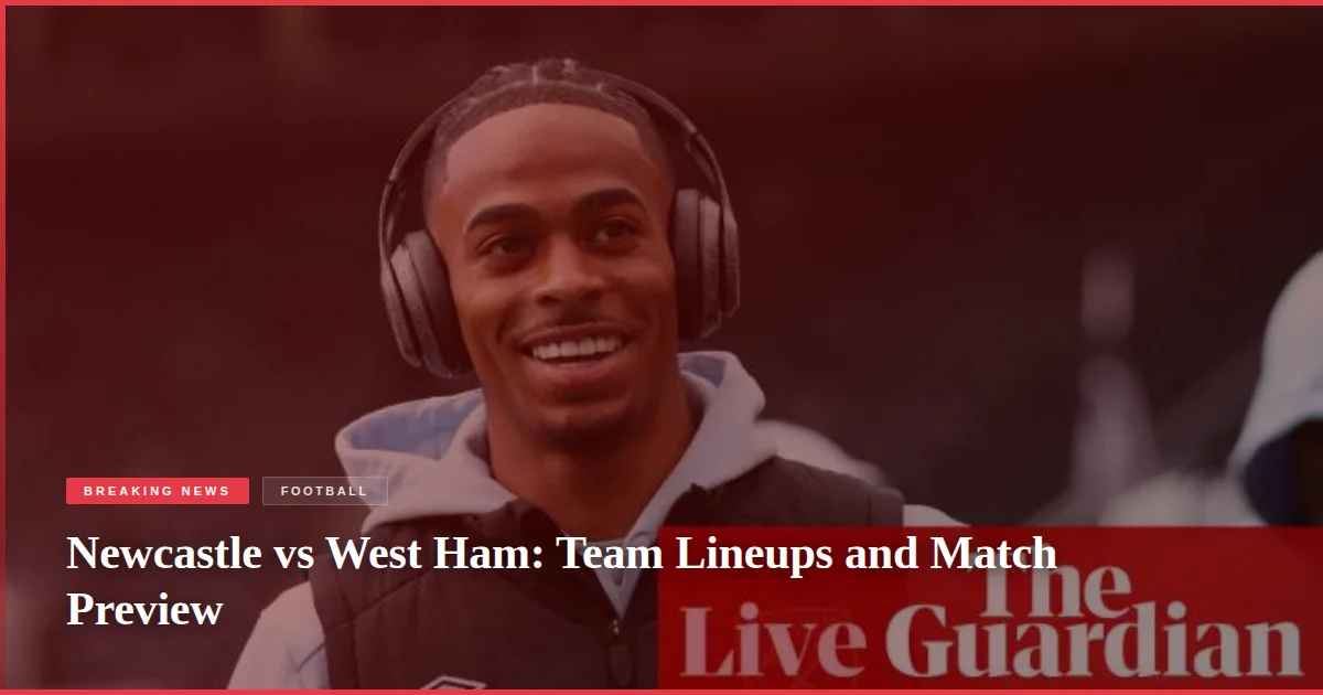 Newcastle vs West Ham: Team Lineups and Match Preview