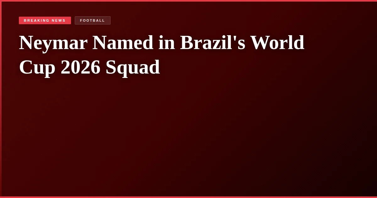 Neymar Named in Brazil's World Cup 2026 Squad