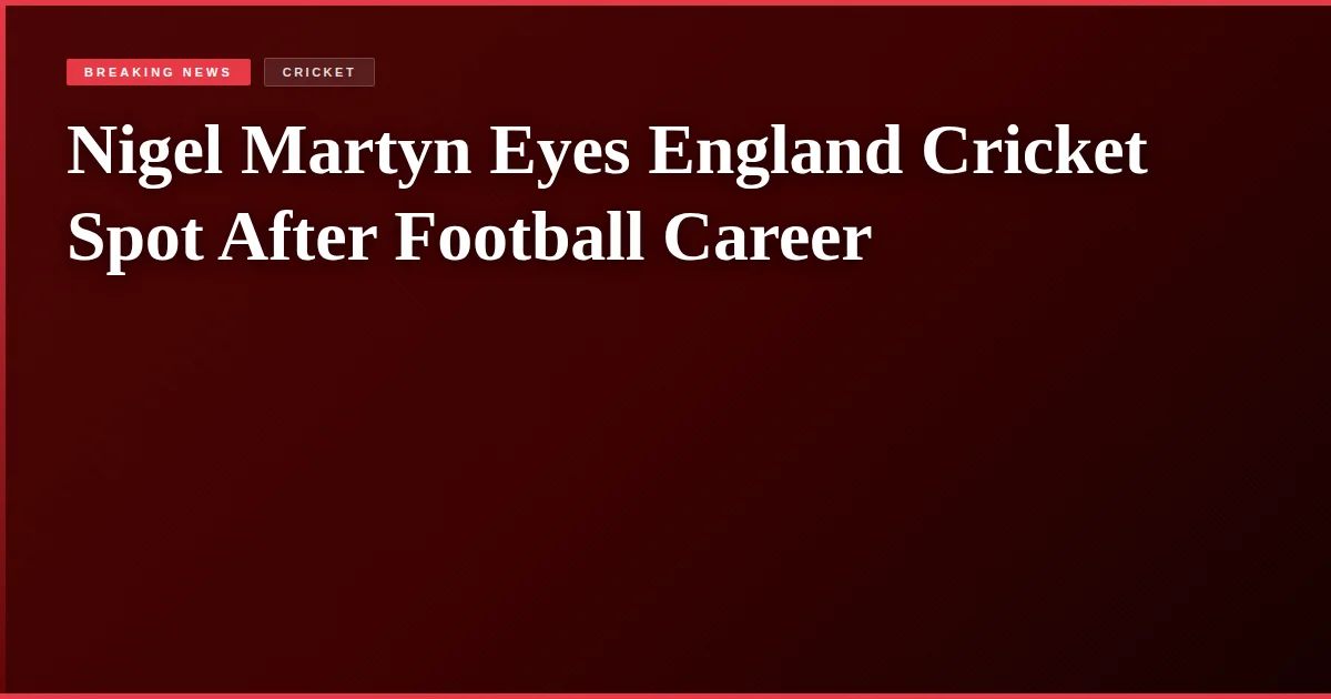 Nigel Martyn Eyes England Cricket Spot After Football Career