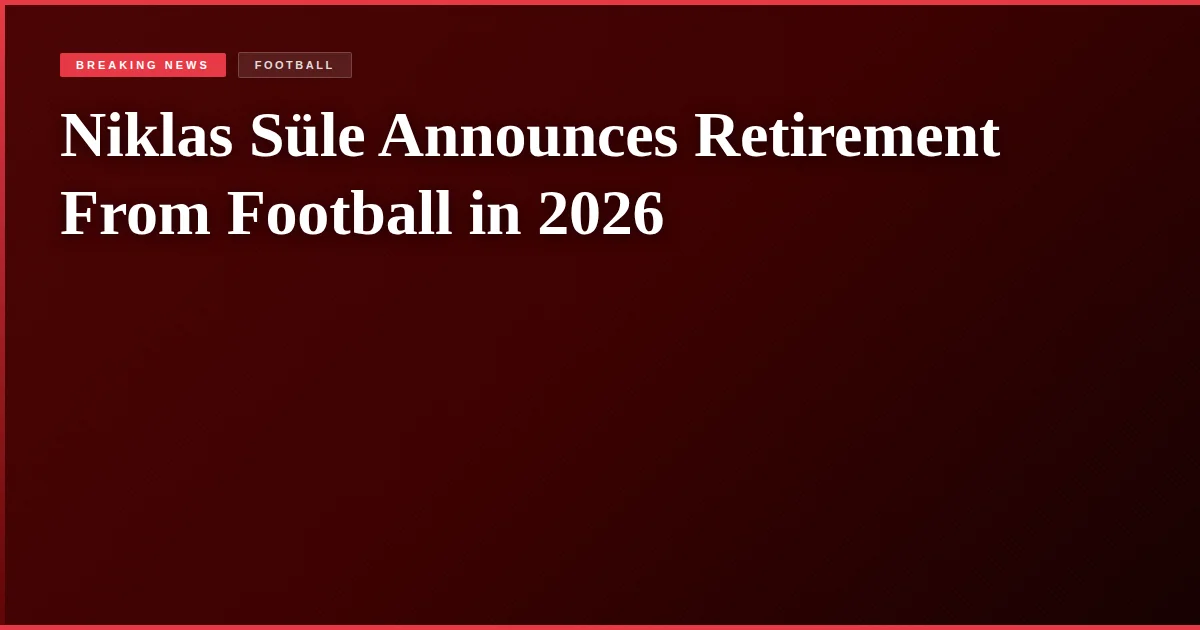 Niklas Süle Announces Retirement From Football in 2026