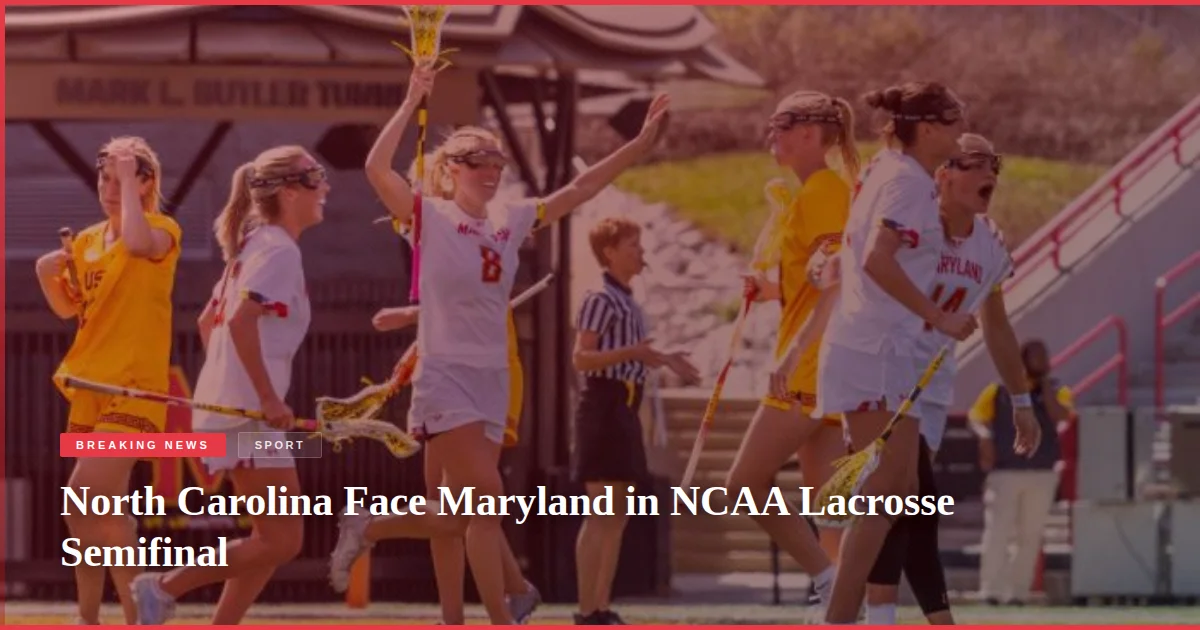 North Carolina Face Maryland in NCAA Lacrosse Semifinal