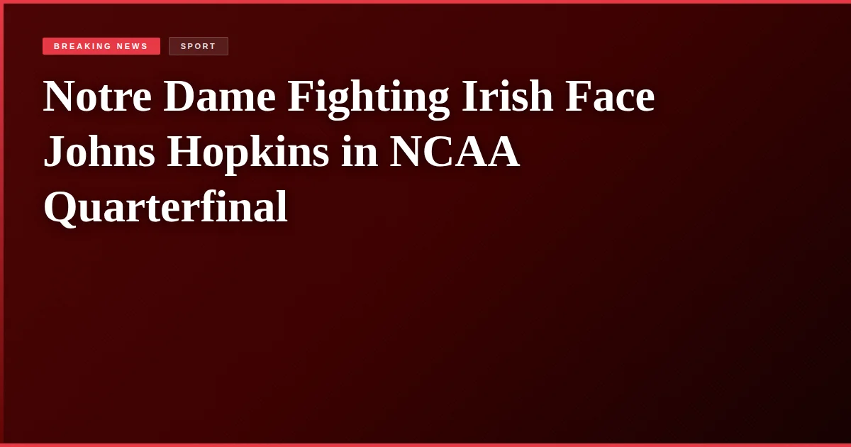 Notre Dame Fighting Irish Face Johns Hopkins in NCAA Quarterfinal