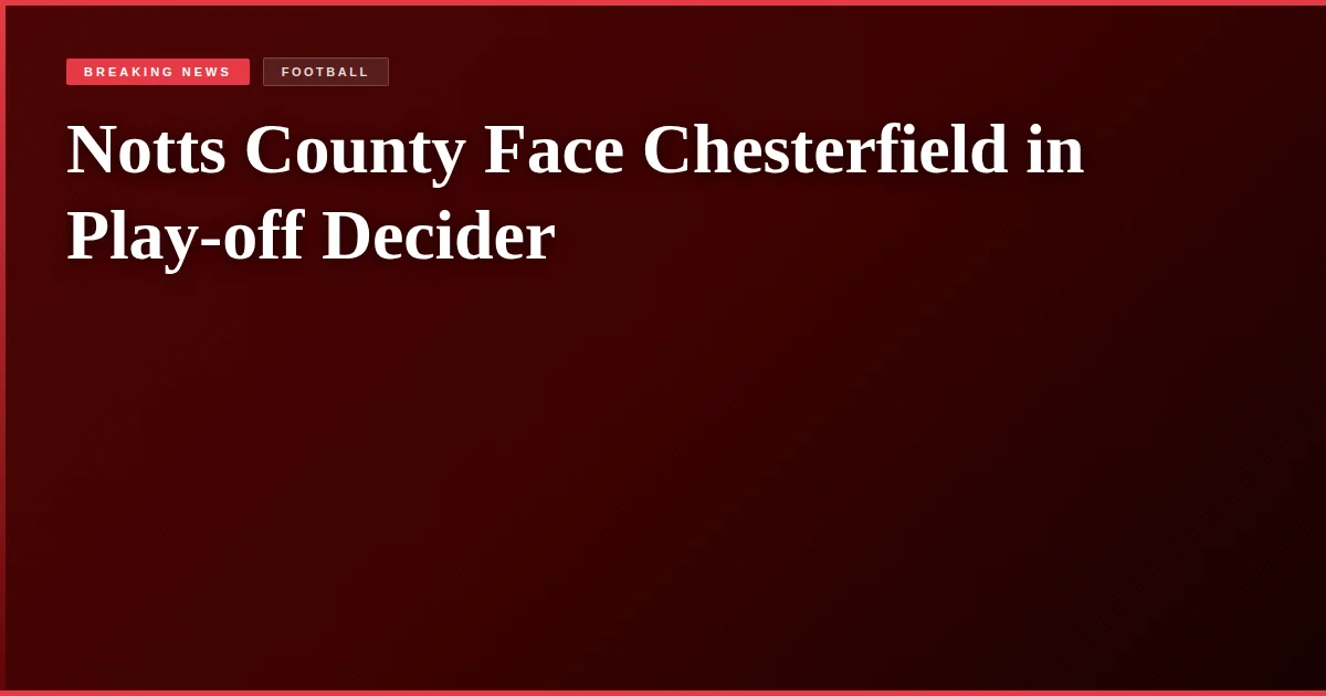 Notts County Face Chesterfield in Play-off Decider