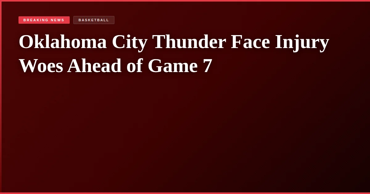 Oklahoma City Thunder Face Injury Woes Ahead of Game 7