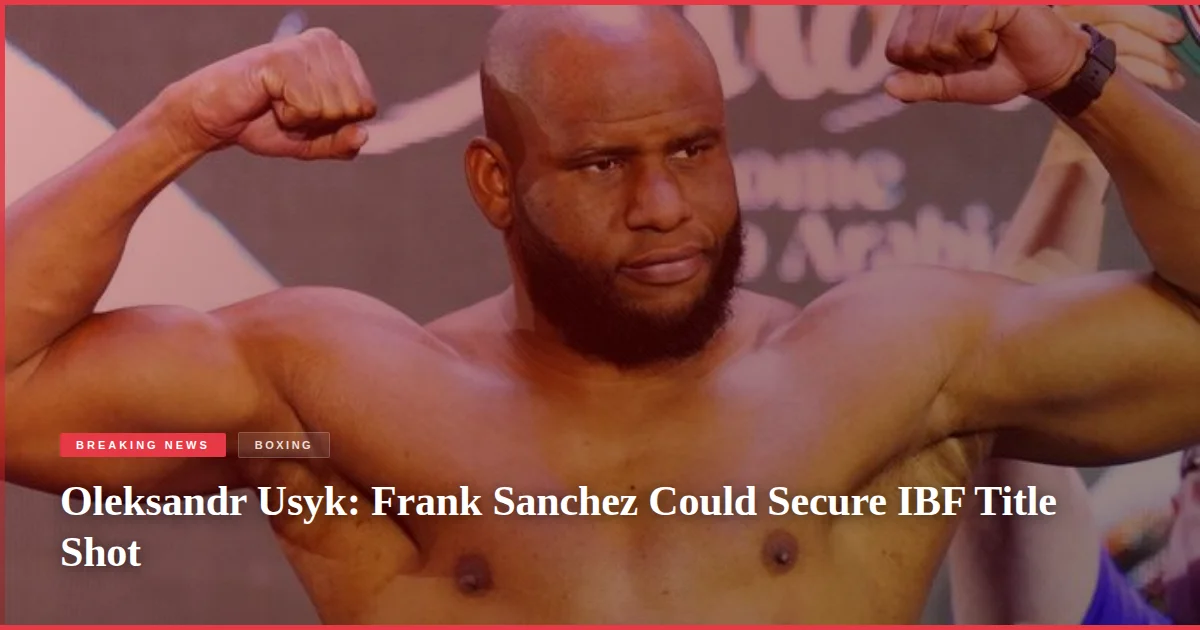 Oleksandr Usyk: Frank Sanchez Could Secure IBF Title Shot