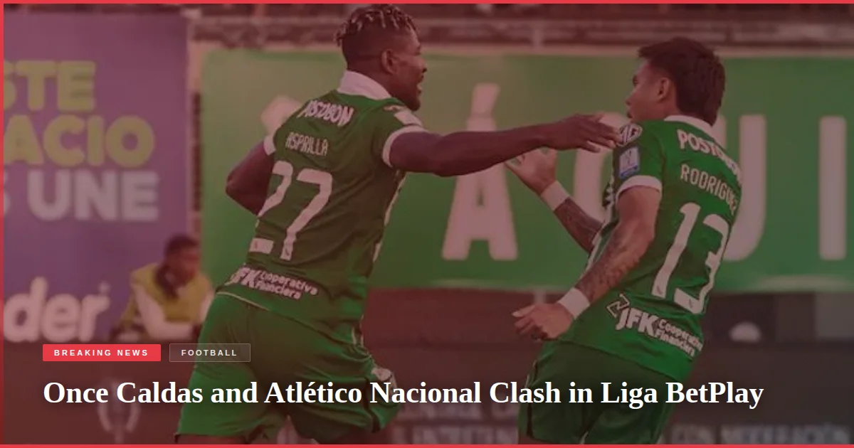 Once Caldas and Atlético Nacional Clash in Liga BetPlay