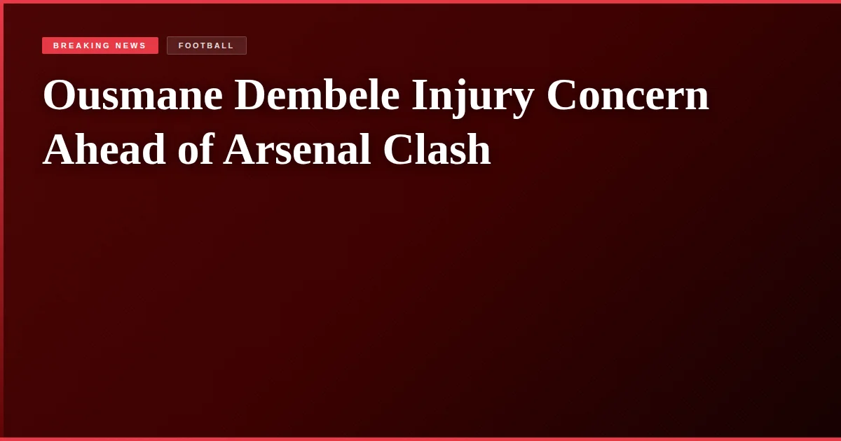 Ousmane Dembele Injury Concern Ahead of Arsenal Clash