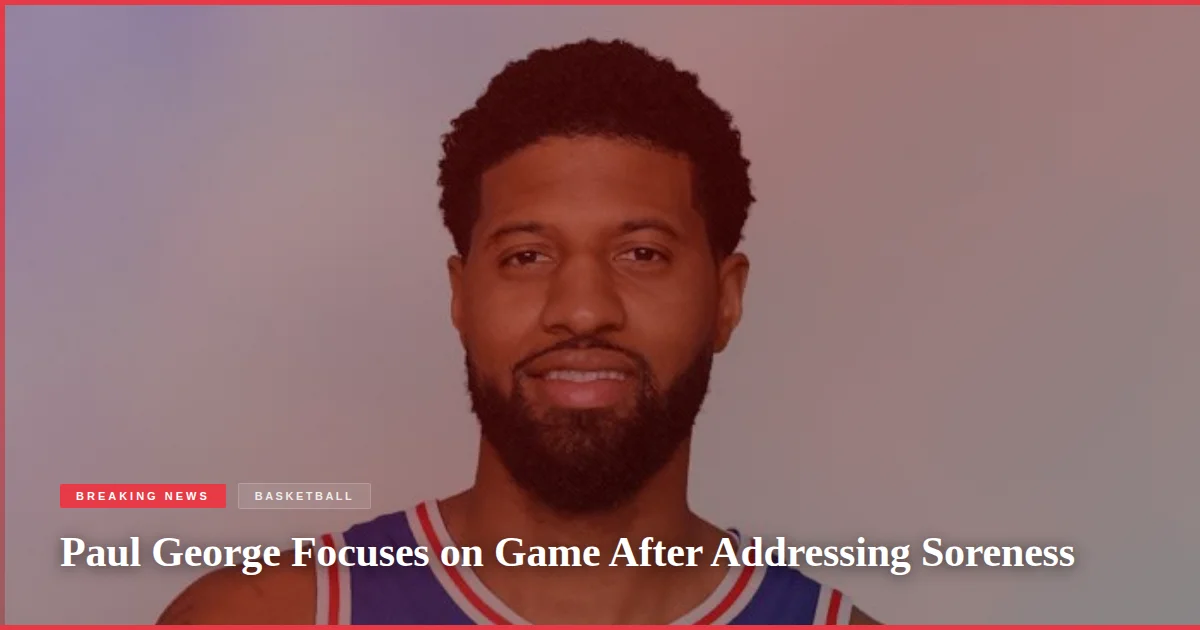 Paul George Focuses on Game After Addressing Soreness