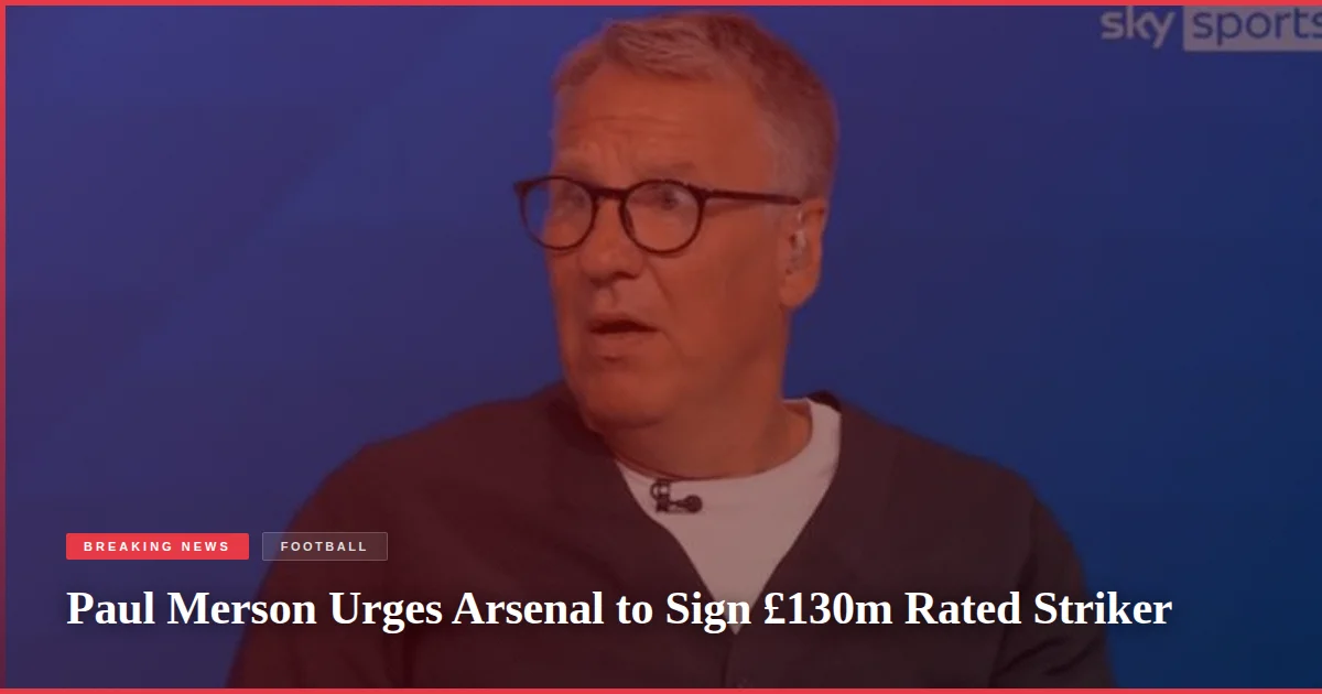 Paul Merson Urges Arsenal to Sign £130m Rated Striker