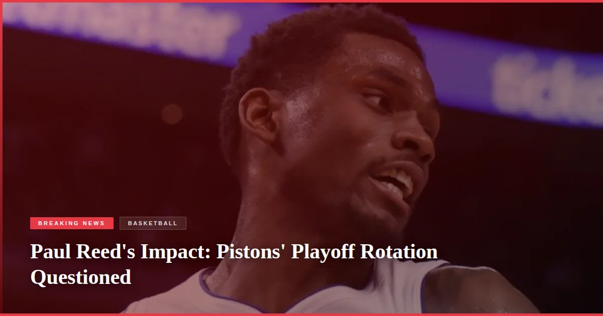 Paul Reed's Impact: Pistons' Playoff Rotation Questioned