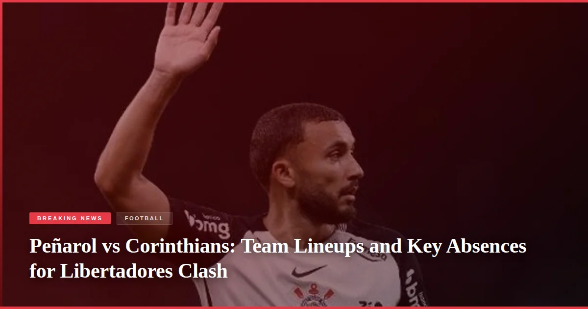 Peñarol vs Corinthians: Team Lineups and Key Absences for Libertadores Clash