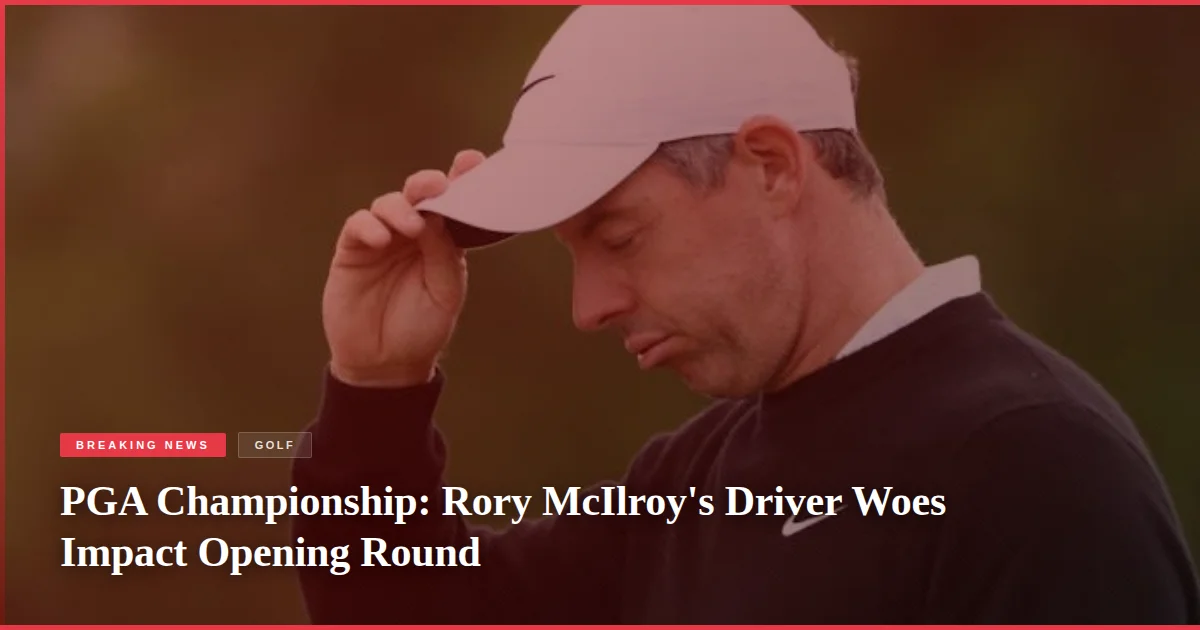 PGA Championship: Rory McIlroy's Driver Woes Impact Opening Round