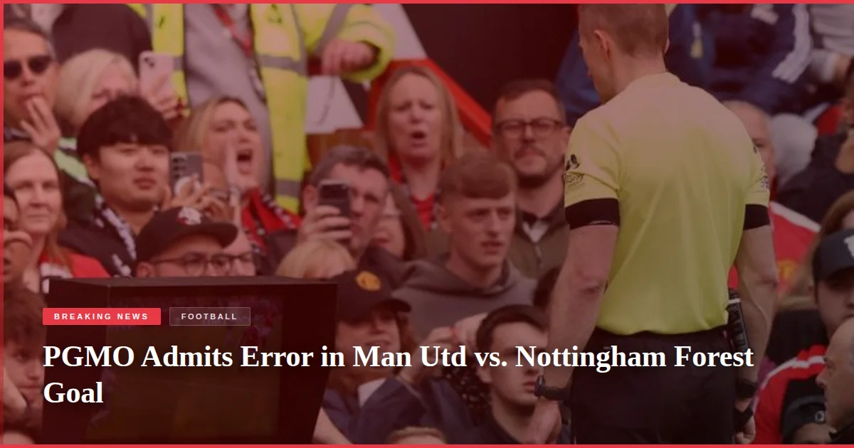 PGMO Admits Error in Man Utd vs. Nottingham Forest Goal