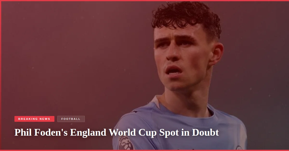 Phil Foden's England World Cup Spot in Doubt