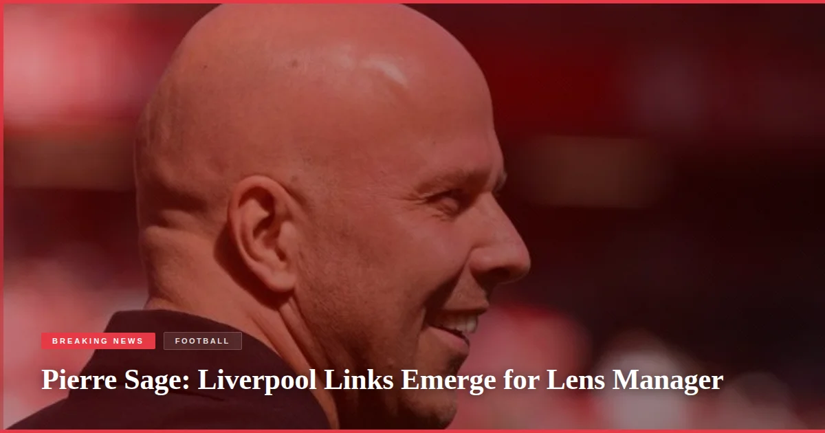 Pierre Sage: Liverpool Links Emerge for Lens Manager