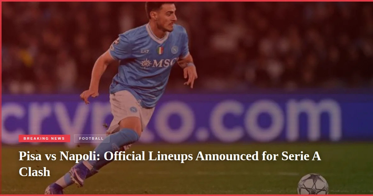 Pisa vs Napoli: Official Lineups Announced for Serie A Clash